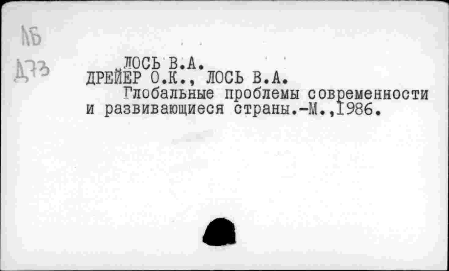 ﻿ЛОСЬ В.А.
ДРЕЙЕР О.К., ЛОСЬ В.А.
Глобальные проблемы современности и развивающиеся страны.-М.,1986.